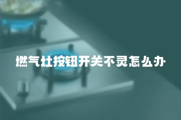 燃氣灶按鈕開關不靈怎么辦