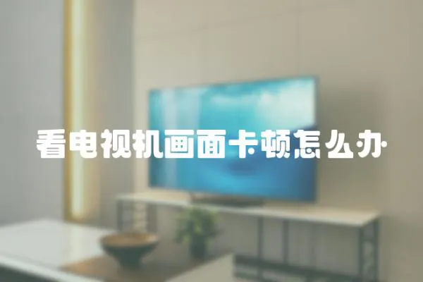 看電視機畫面卡頓怎么辦