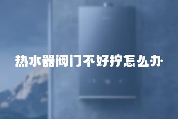 熱水器閥門不好擰怎么辦
