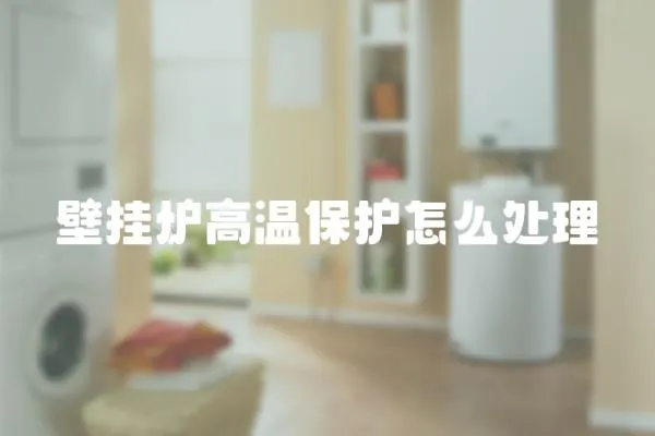 壁掛爐高溫保護(hù)怎么處理