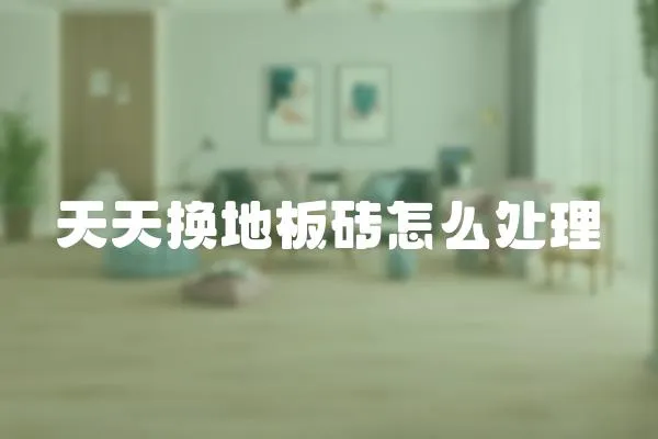 天天換地板磚怎么處理