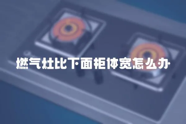 燃气灶比下面柜体宽怎么办