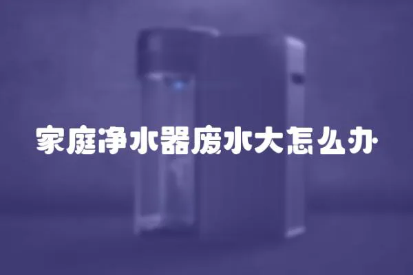 家庭凈水器廢水大怎么辦