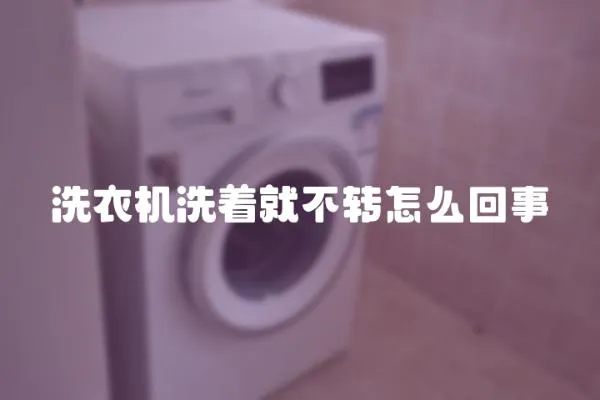 洗衣機洗著就不轉怎么回事