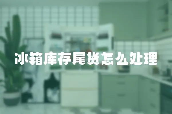 冰箱庫存尾貨怎么處理