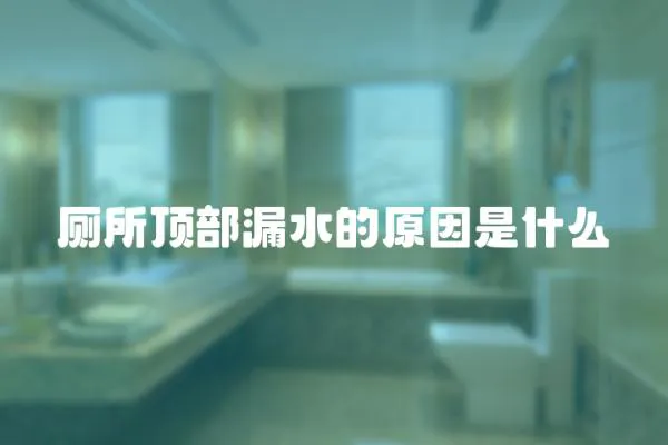 廁所頂部漏水的原因是什么