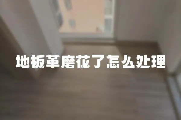地板革磨花了怎么處理