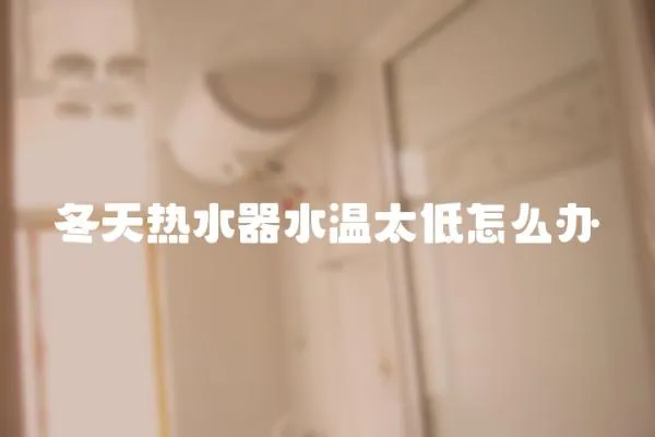 冬天熱水器水溫太低怎么辦