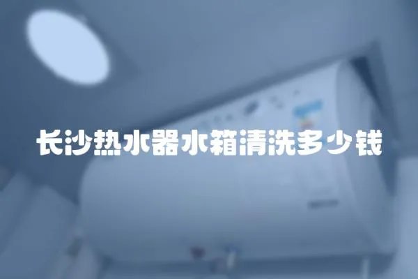 長沙熱水器水箱清洗多少錢