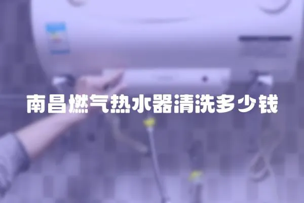 南昌燃氣熱水器清洗多少錢