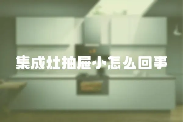 集成灶抽屜小怎么回事