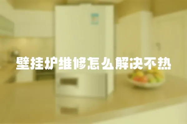 壁掛爐維修怎么解決不熱