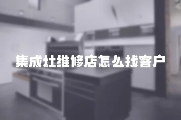 集成灶維修店怎么找客戶