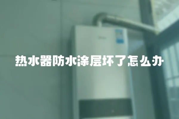 熱水器防水涂層壞了怎么辦