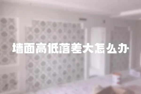 墙面高低落差大怎么办