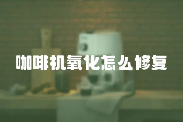咖啡機氧化怎么修復