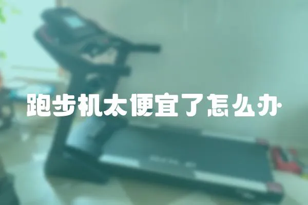 跑步機太便宜了怎么辦