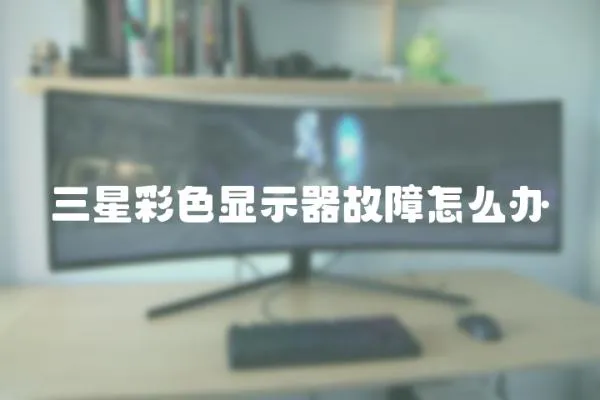 三星彩色顯示器故障怎么辦