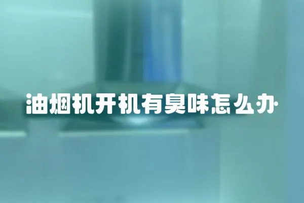 油煙機開機有臭味怎么辦