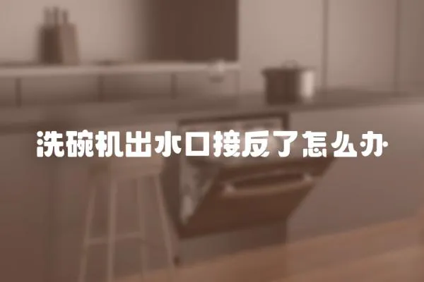 洗碗機(jī)出水口接反了怎么辦