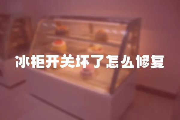 冰柜開關壞了怎么修復