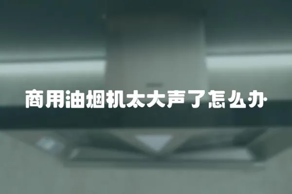商用油煙機太大聲了怎么辦