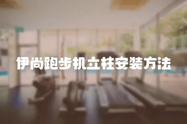 伊尚跑步機立柱安裝方法