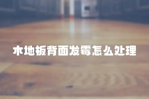 木地板背面發霉怎么處理