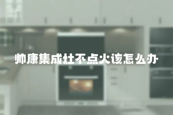 帥康集成灶不點火該怎么辦