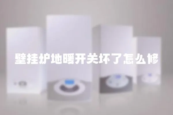 壁掛爐地暖開關壞了怎么修
