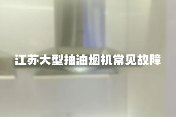 江蘇大型抽油煙機常見故障