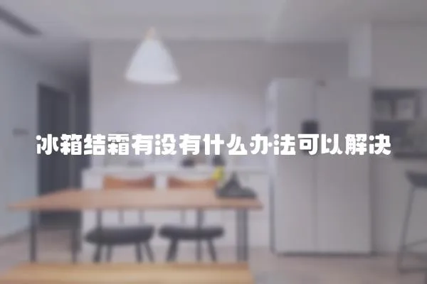 冰箱結霜有沒有什么辦法可以解決