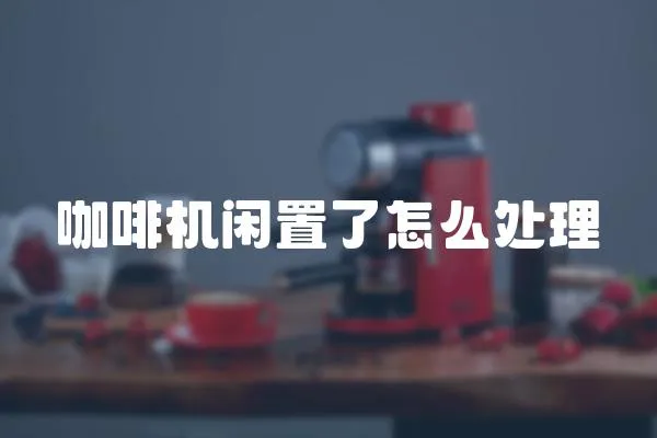 咖啡機閑置了怎么處理
