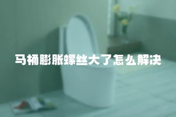 馬桶膨脹螺絲大了怎么解決