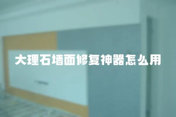 大理石墻面修復神器怎么用