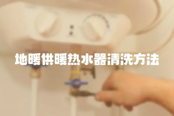 地暖供暖熱水器清洗方法