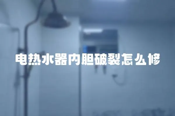 電熱水器內膽破裂怎么修