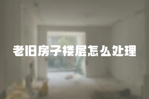 老舊房子樓層怎么處理