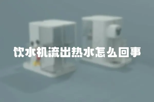 飲水機流出熱水怎么回事
