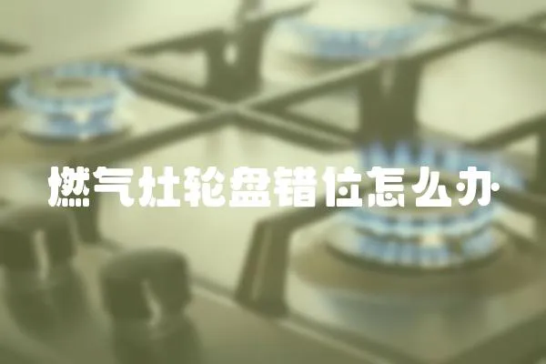 燃?xì)庠钶啽P錯位怎么辦