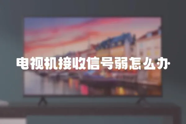 電視機接收信號弱怎么辦