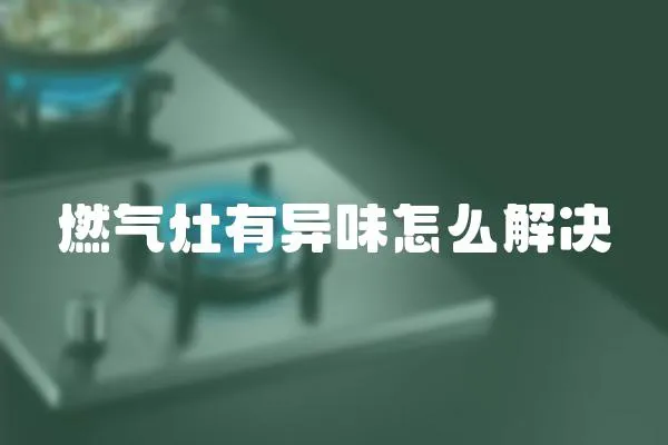 燃氣灶有異味怎么解決
