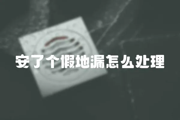 安了個假地漏怎么處理