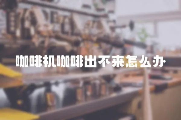咖啡機咖啡出不來怎么辦