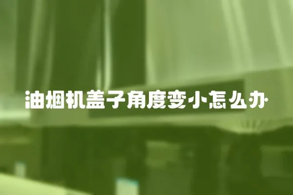 油煙機(jī)蓋子角度變小怎么辦
