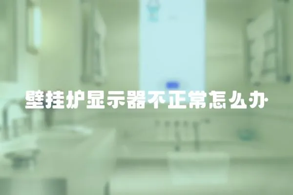 壁掛爐顯示器不正常怎么辦