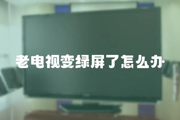 老電視變綠屏了怎么辦