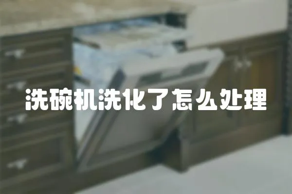 洗碗機洗化了怎么處理