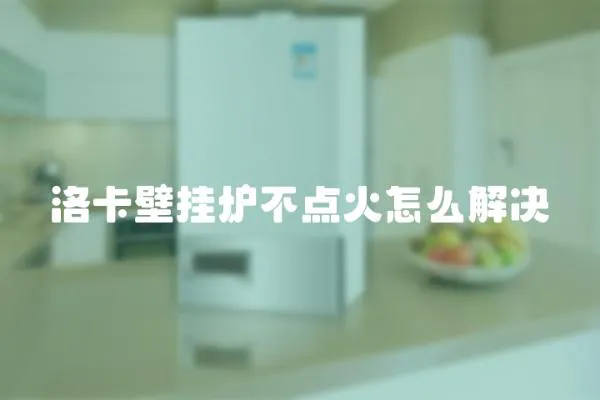 洛卡壁掛爐不點火怎么解決