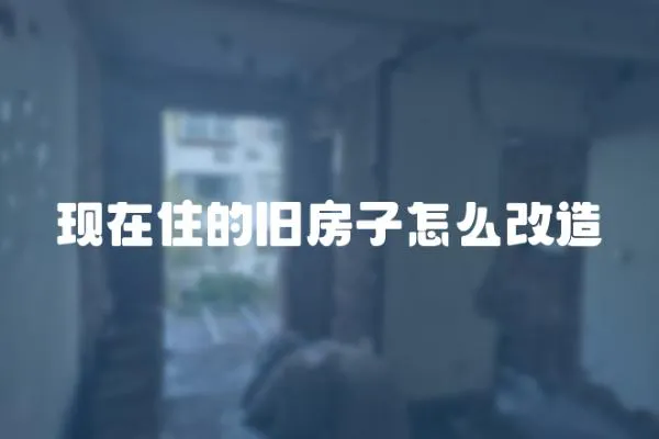 現在住的舊房子怎么改造